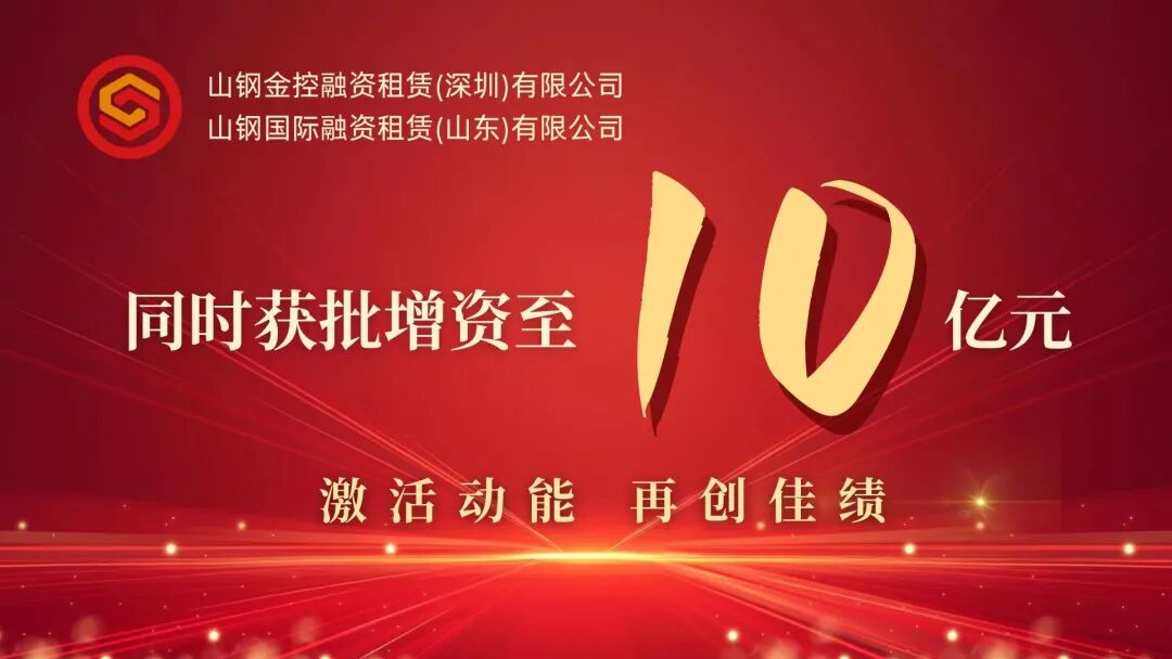 【会员动态】山钢资本金控租赁、山钢租赁同时获批增资至10亿元