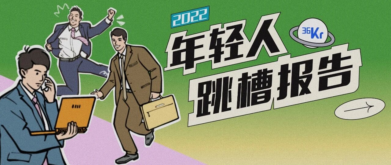 2022年轻人跳槽报告：消失的「金三银四」，8成年轻人愿意降薪跳槽｜后浪白皮书