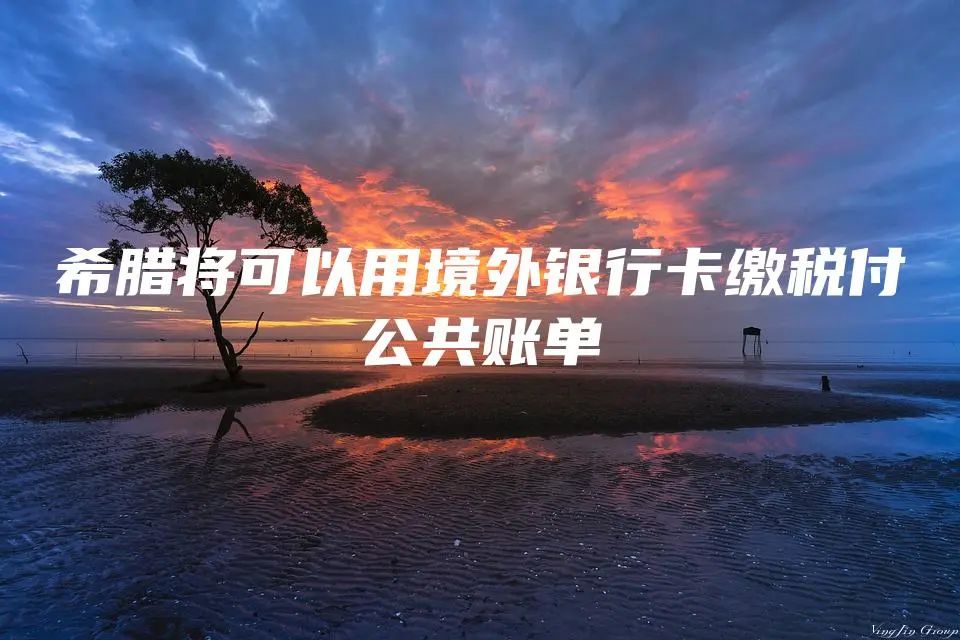 希腊将可以用境外银行卡缴税付公共账单