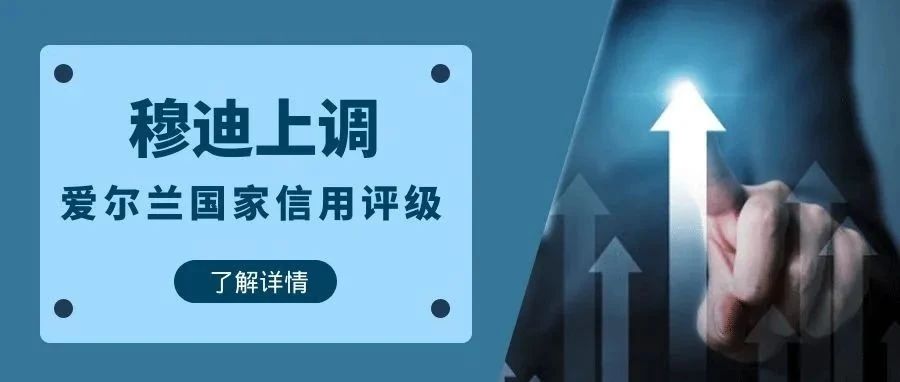 穆迪上调爱尔兰国家信用评级，爱尔兰投资移民更稳健！