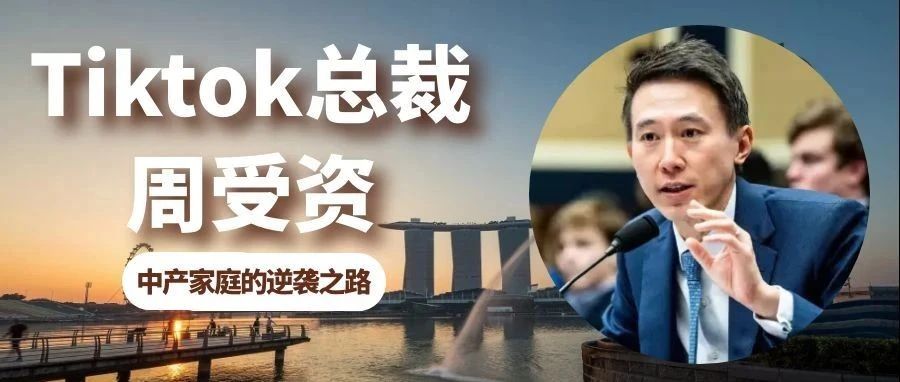 Tiktok总裁周受资爆火背后：新加坡精英教育，中产家庭的逆袭之路！