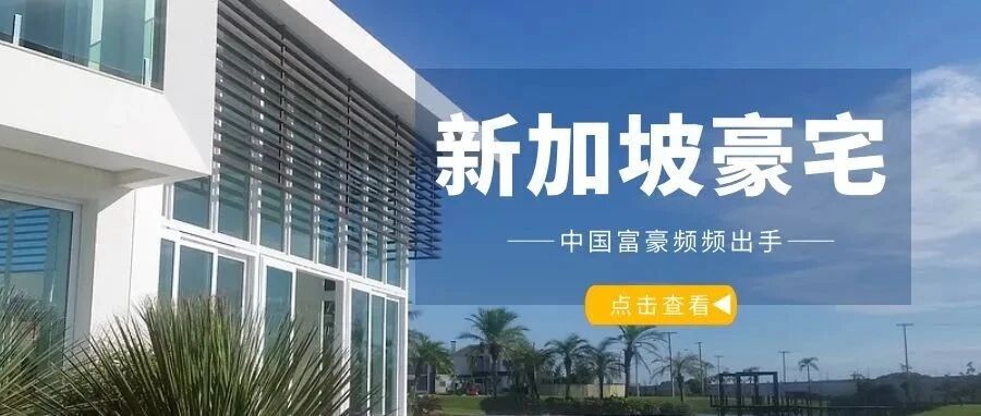 中国富豪频频出手，大手笔购买新加坡豪宅！