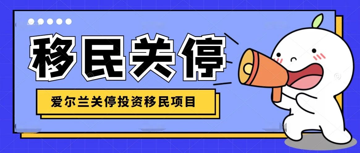 重磅 | 爱尔兰宣布关停投资移民(IIP)项目！