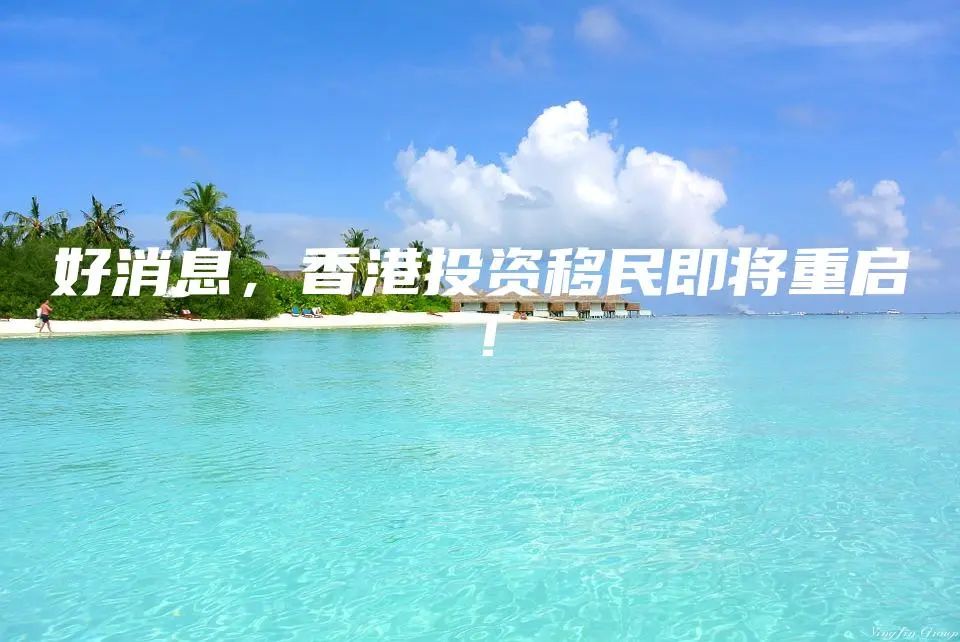 好消息，香港投资移民即将重启！