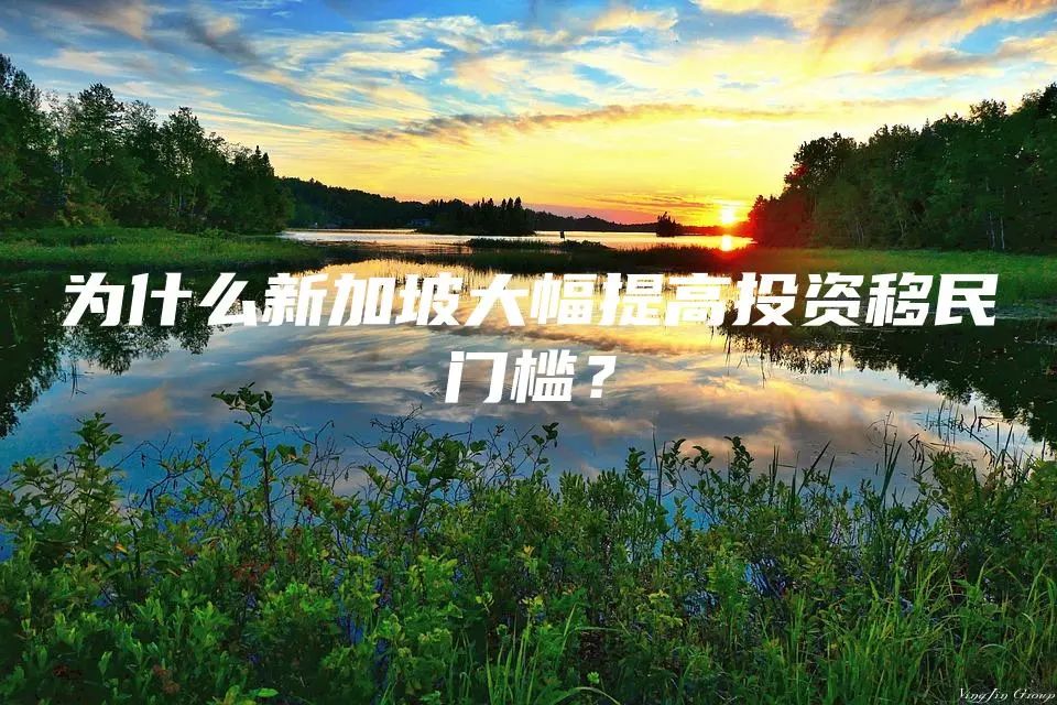 为什么新加坡大幅提高投资移民门槛？