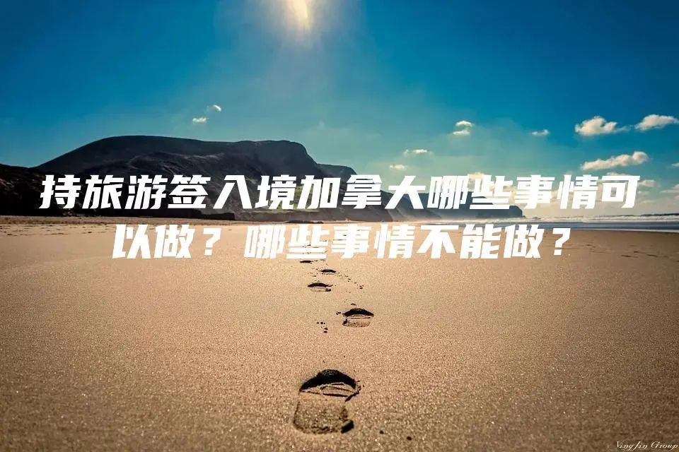 持旅游签入境加拿大哪些事情可以做？哪些事情不能做？