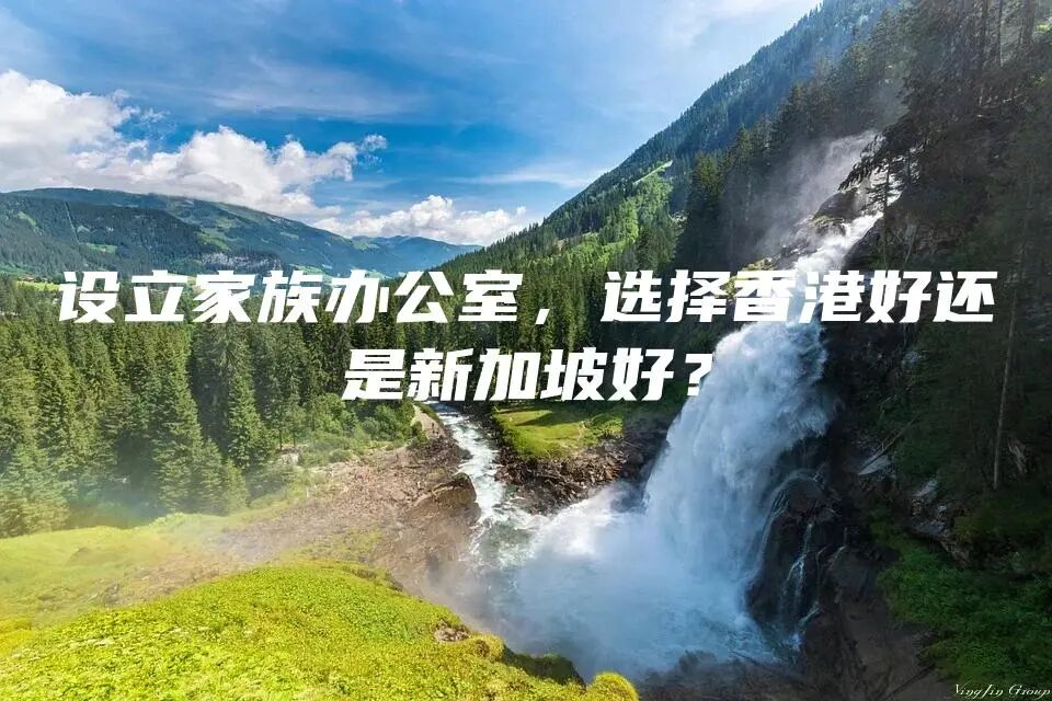 设立家族办公室，选择香港好还是新加坡好？