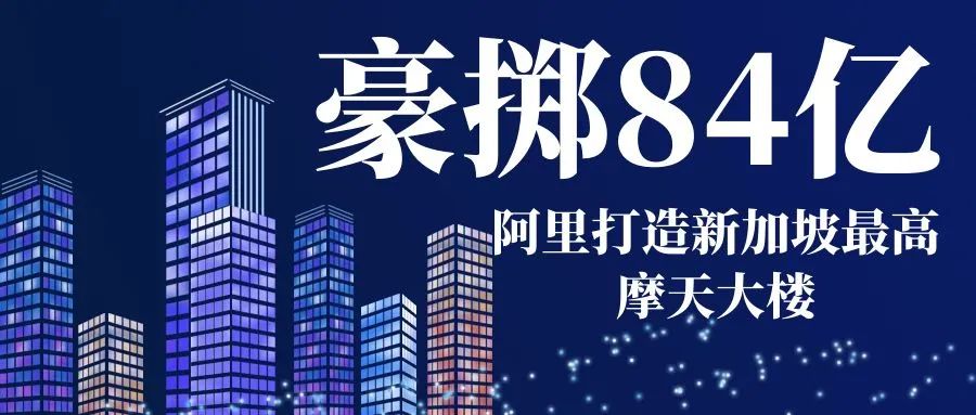 阿里豪掷84亿新加坡买楼，要将其打造成最高305米摩天大楼！