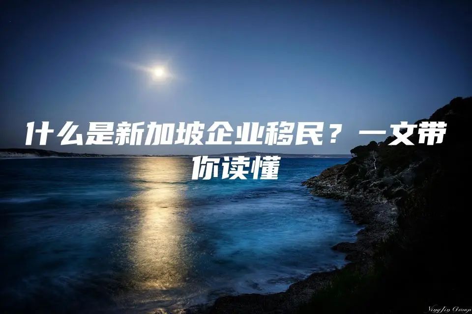 什么是新加坡企业移民？一文带你读懂