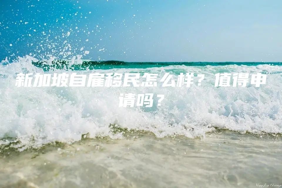 新加坡自雇移民怎么样？值得申请吗？