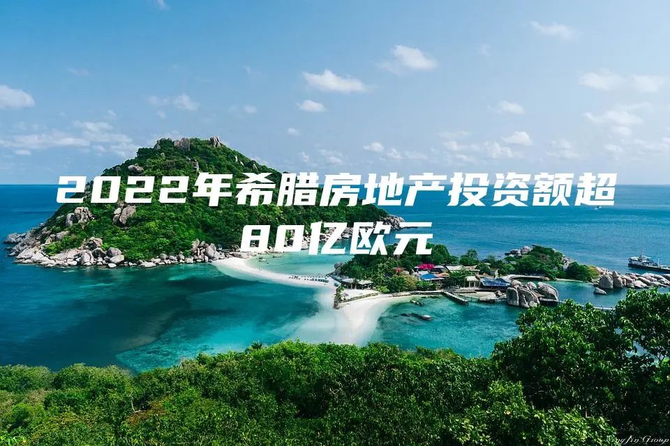 2022年希腊房地产投资额超80亿欧元