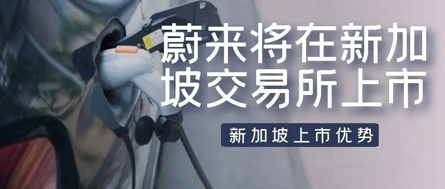 蔚来将在新加坡交易所上市，企业在新加坡上市有哪些优势?