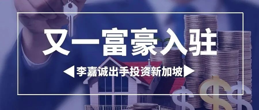 又一富豪入驻！李嘉诚出手投资新加坡！