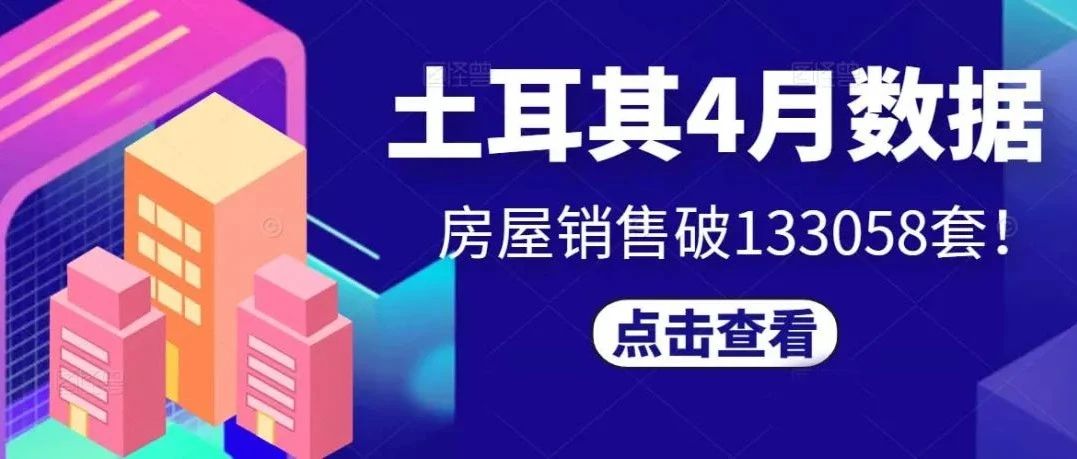 土耳其4月房屋销售量破133058套！涨价倒计时一个月，抓住最后的末班车！