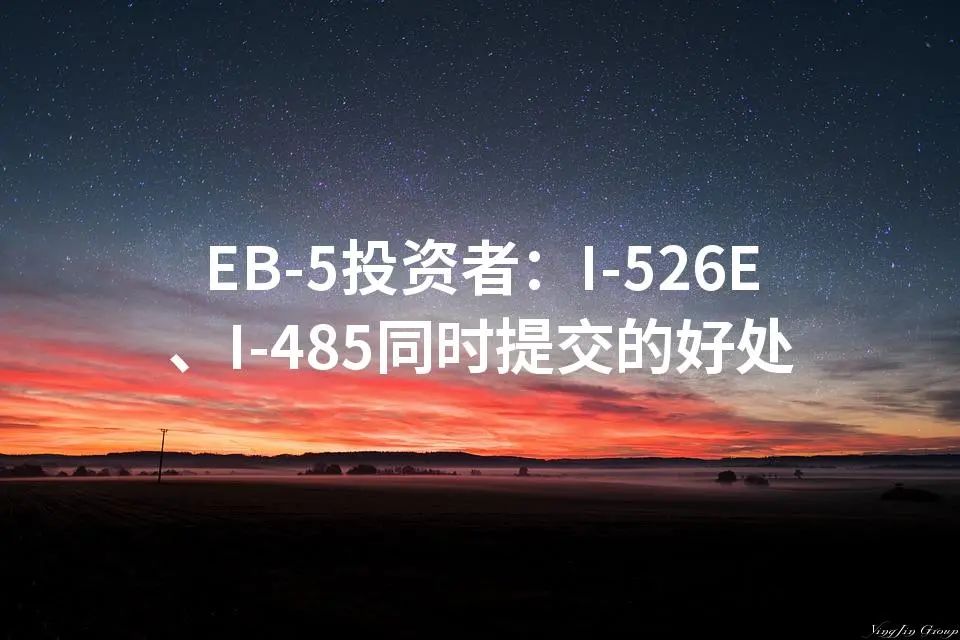 EB-5投资者：I-526E、I-485同时提交的好处