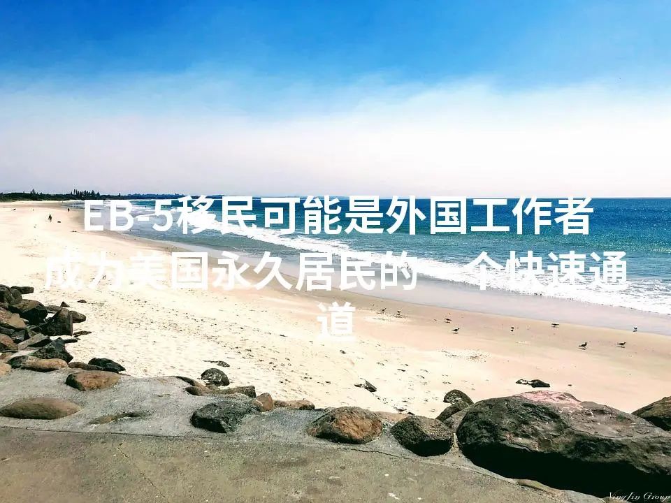 EB-5移民可能是外国工作者成为美国永久居民的一个快速通道