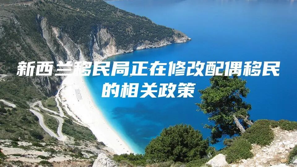 新西兰移民局正在修改配偶移民的相关政策