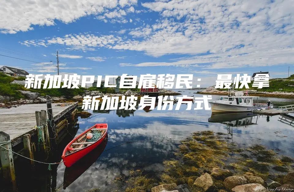 新加坡PIC自雇移民：最快拿新加坡身份方式