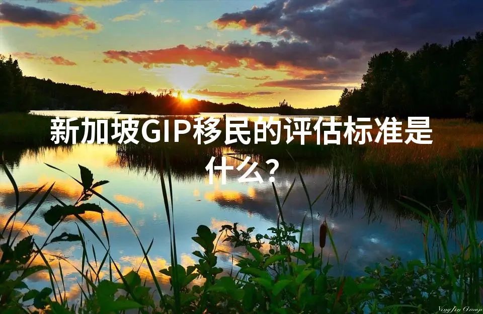 新加坡GIP移民的评估标准是什么？