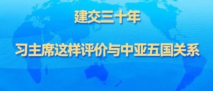 建交三十年，习主席这样评价与中亚五国关系