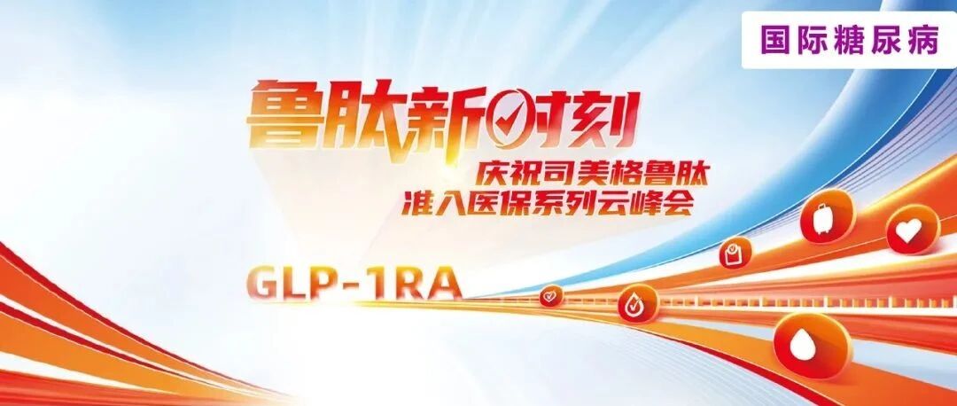 鲁肽新时刻｜庆祝司美格鲁肽准入医保系列云峰会邀您参加