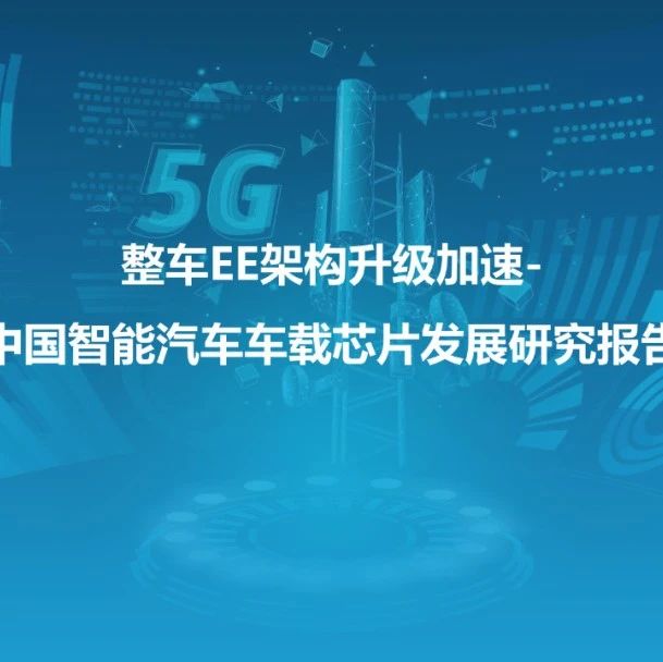 35页中国智能汽车车载芯片发展研究报告：整车EE架构升级加速（附下载）