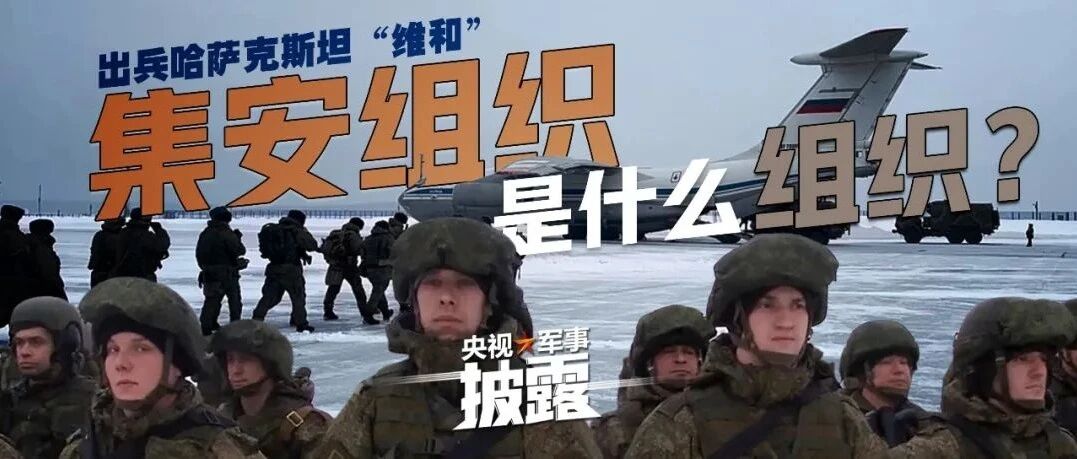 最新！“维和行动”6天完成哈萨克斯坦任务，集安组织派出了一支什么样的军队？