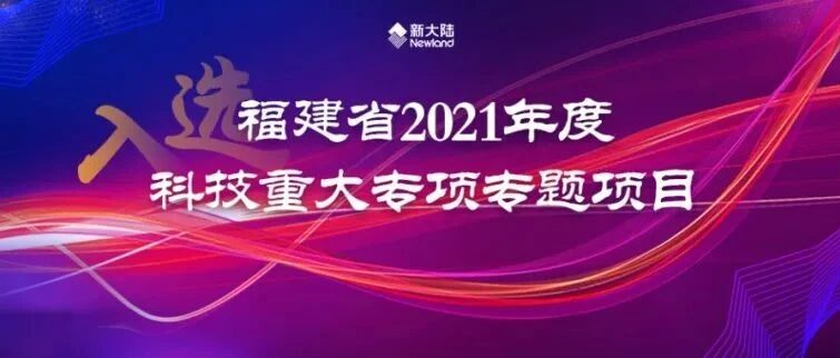 NEWS | 新大陆 “数字身份可信交互介质核心器件系统的研发及应用”入选福建省2021年度科技重大专项专题项目
