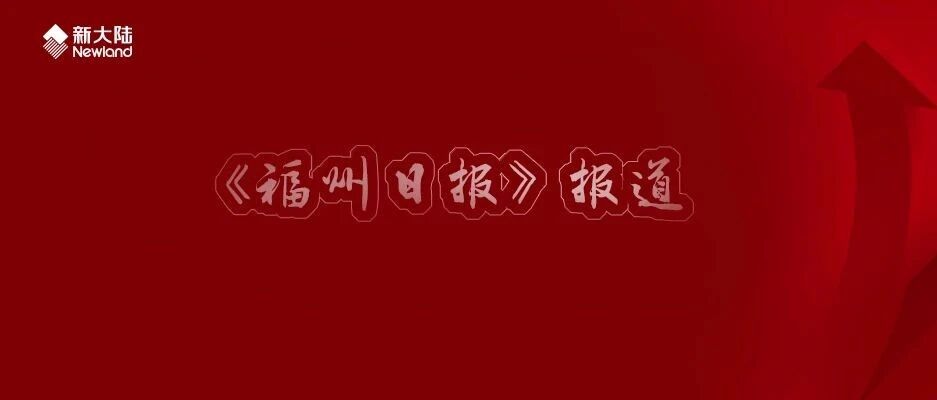 NEWS | 《福州日报》——新大陆：创新求变显智慧，危机之中育先机