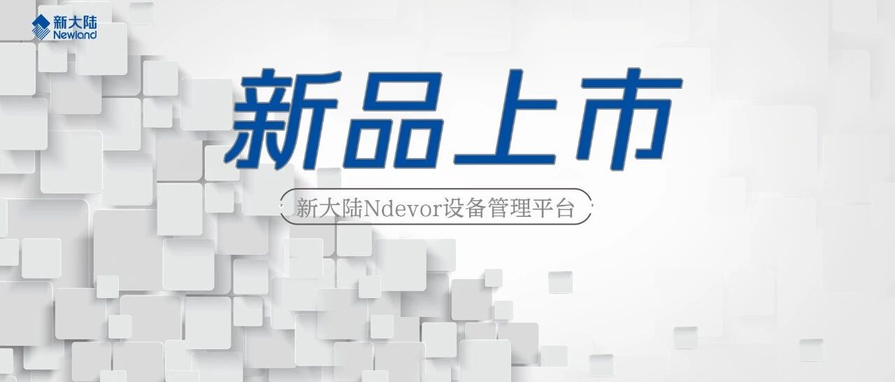 NEWS | 花样解锁终端远程管理技能——新大陆自动识别Ndevor设备管理平台全新上线