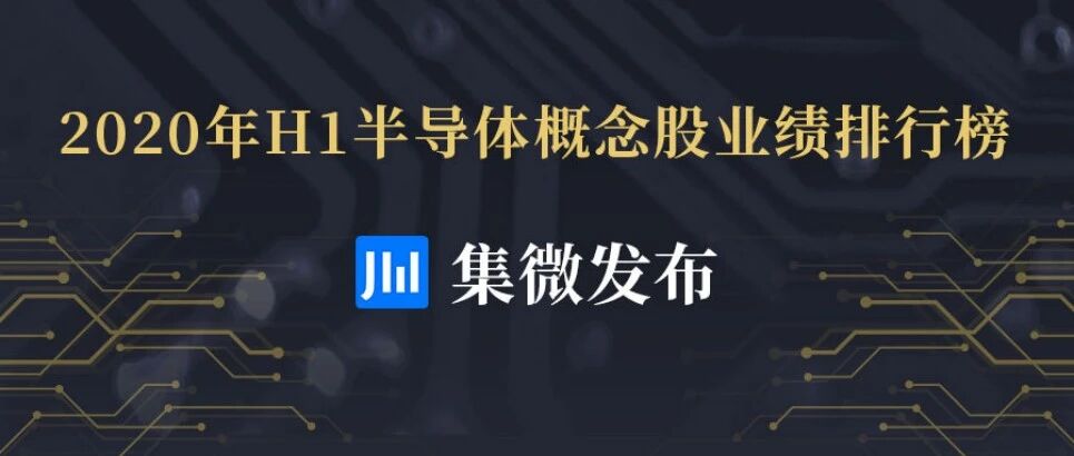2020年H1半导体概念股业绩报告：41家营收超10亿元，IDM企业合计净利大涨150%！