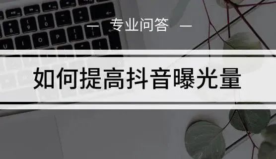安信 ｜【硬核干货】抖音运营如何实现更多曝光？建议手动保存！
