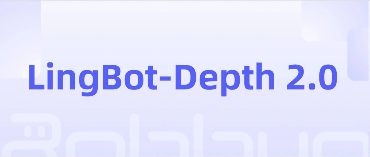 蚂蚁灵波发布LingBot-Depth 2.0及视觉基座模型LingBot-Vision
