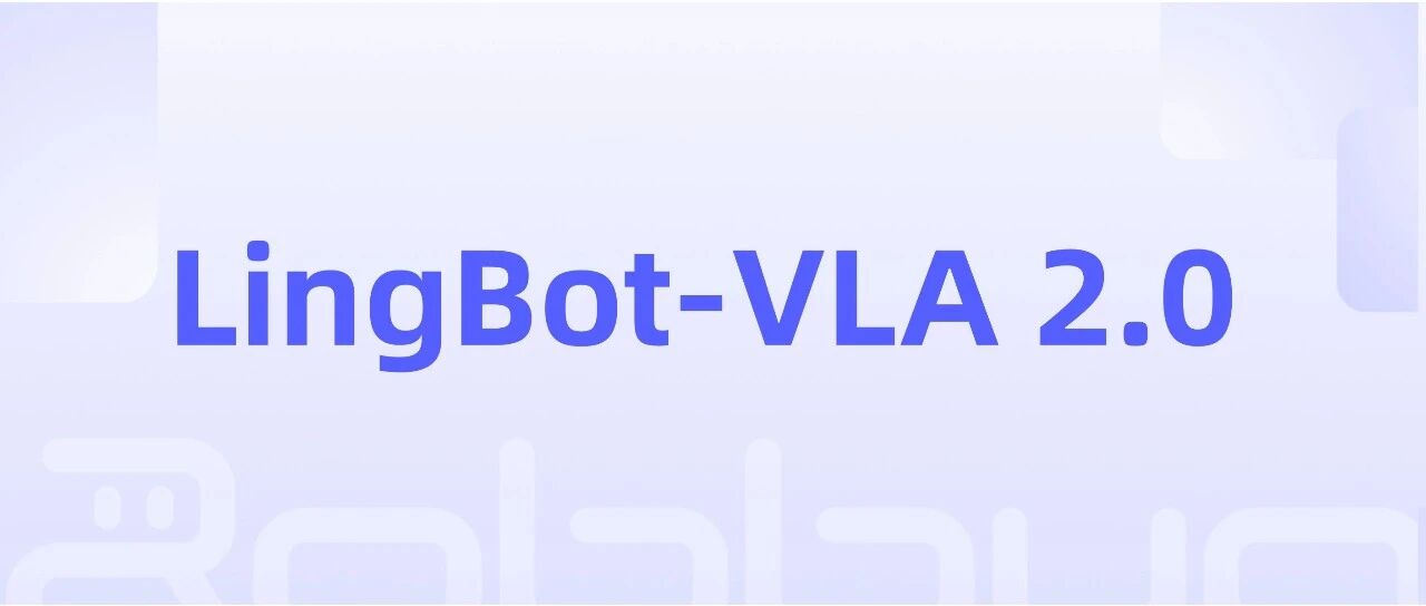 蚂蚁灵波开源新一代具身基座模型LingBot-VLA 2.0