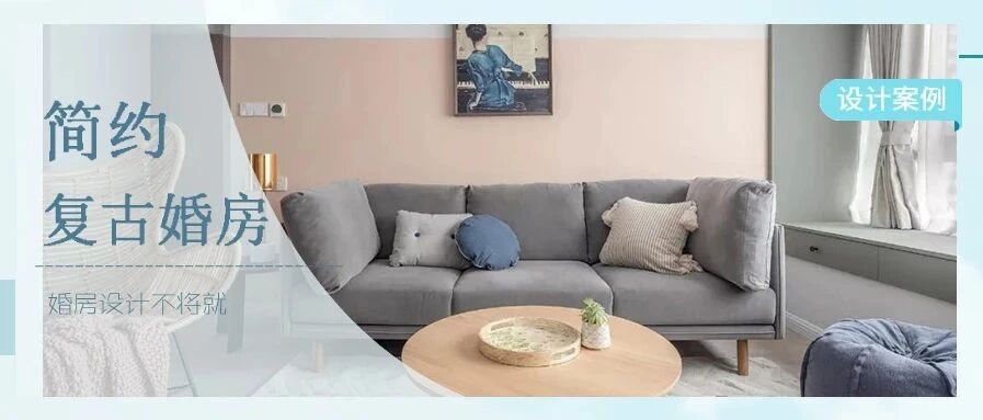 120㎡复古简约风，婚房设计不将就，这样搭配才够格调！