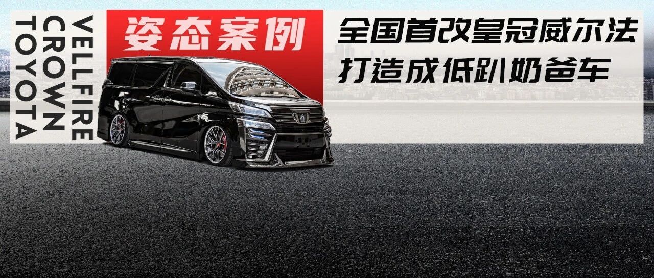 全国首改丰田皇冠威尔法，为方便孩子上车打造成低趴风
