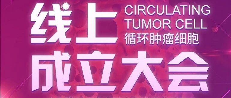 直播预告！——中国微循环学会转化医学专业委员会循环肿瘤细胞学工作委员会成立大会即将召开
