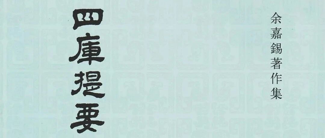 严寿澂丨古书通例、学术源流与文献考证——读余嘉锡《古书通例》、《四库提要辨证》