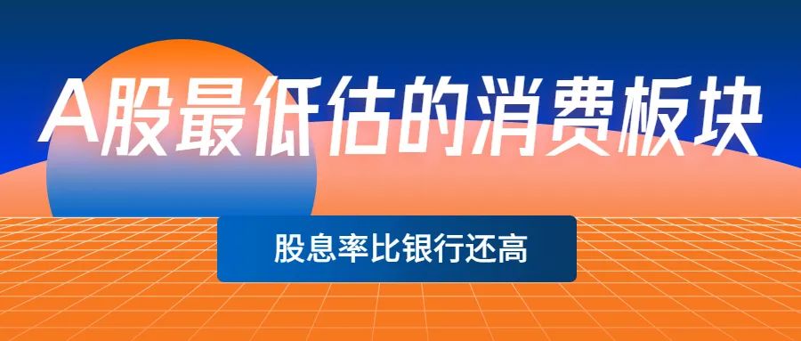 A股最低估的消费板块——股息率比银行还高