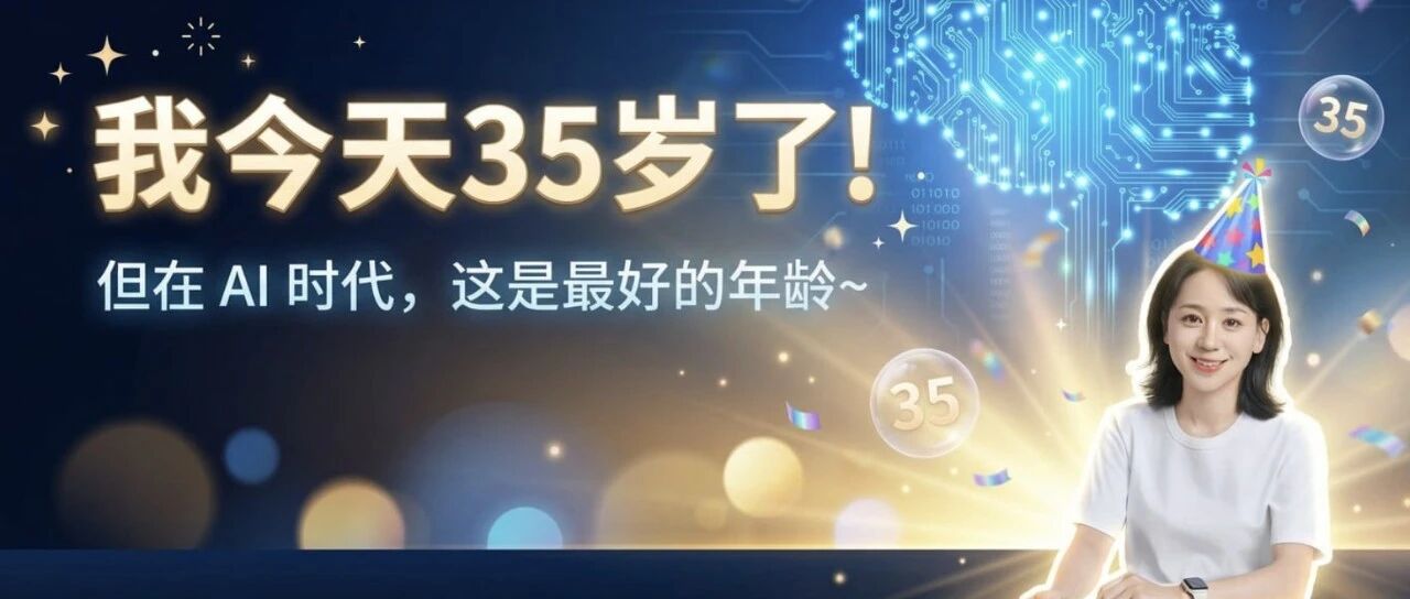 我今天35岁了！但在 AI 时代，这是最好的年龄～