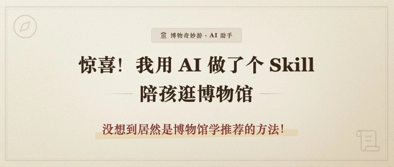 惊喜，我用 AI 做了个Skill陪孩子逛博物馆，居然是博物馆学推荐的方法！