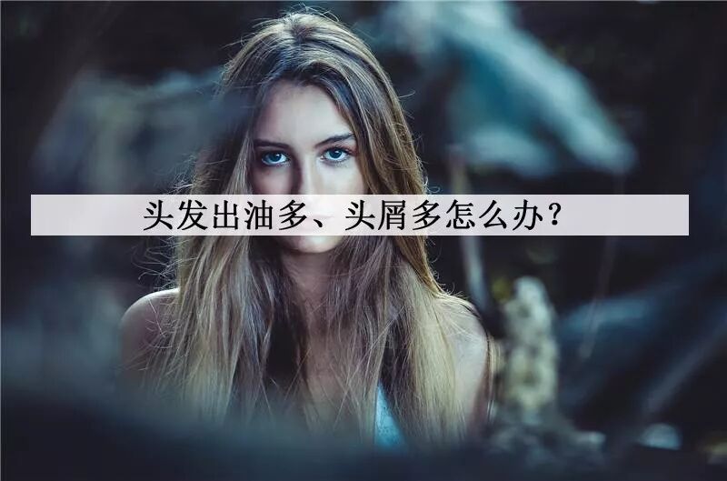 头发出油多、头屑多怎么办？