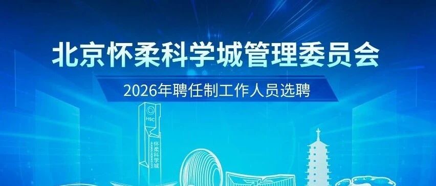 北京怀柔科学城管理委员会2026年聘任制工作人员选聘公告