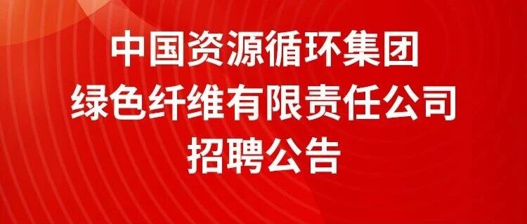 中国资源循环集团绿色纤维有限责任公司招聘公告