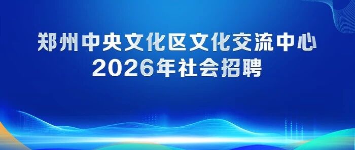 郑州中央文化区文化交流中心2026年社会招聘公告