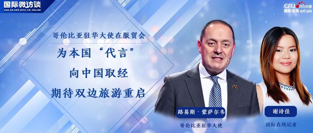 【国际微访谈·服贸会特辑】哥伦比亚驻华大使：中国为世界提供范例