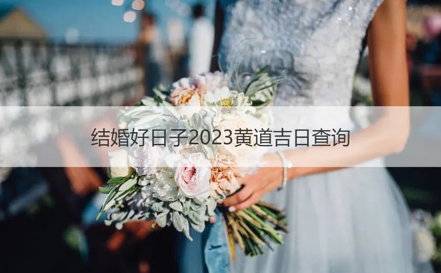 结婚好日子2023黄道吉日查询（结婚日子2021年2月黄道吉日免费查询）