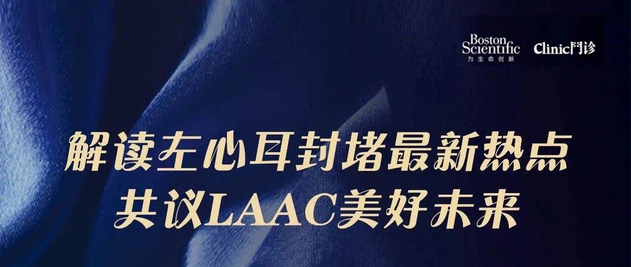 解读左心耳封堵最新热点，共议LAAC美好未来