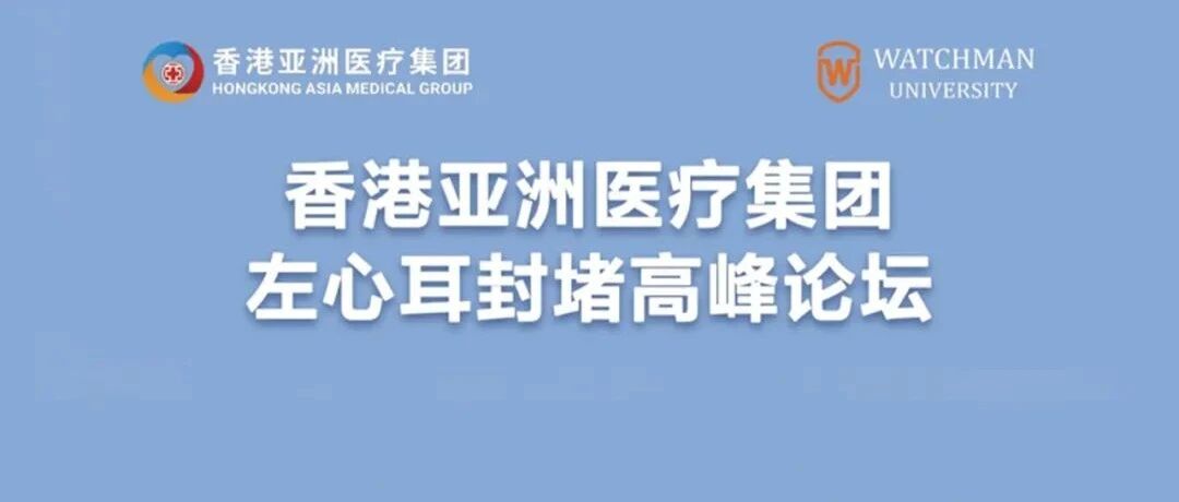 香港亚洲医疗集团左心耳封堵高峰论坛隆重召开！