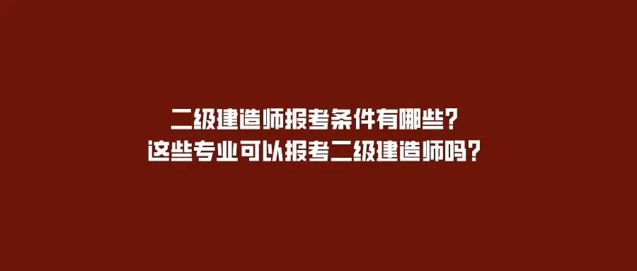 建造师的报名条件是什么_建造师报名要求条件_二级建造师报名条